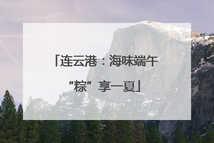 连云港：海味端午 “粽”享一夏