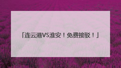 连云港VS淮安！免费接驳！