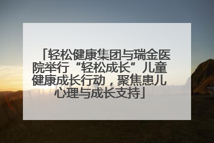 轻松健康集团与瑞金医院举行“轻松成长”儿童健康成长行动，聚焦患儿心理与成长支持