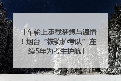 车轮上承载梦想与温情！烟台“铁骑护考队”连续5年为考生护航