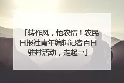 转作风，悟农情！农民日报社青年编辑记者百日驻村活动，走起→