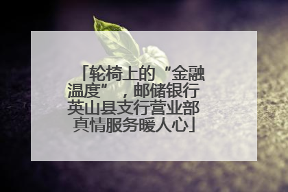 轮椅上的“金融温度”，邮储银行英山县支行营业部真情服务暖人心