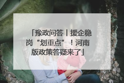 豫政问答丨援企稳岗“划重点”！河南版政策答疑来了