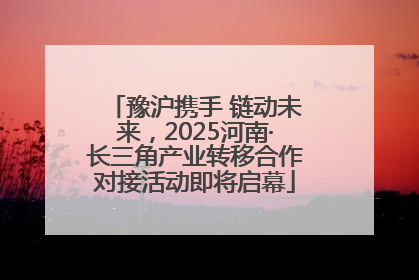 豫沪携手 链动未来，2025河南·长三角产业转移合作对接活动即将启幕