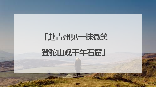 赴青州见一抹微笑 登驼山观千年石窟