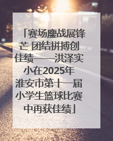 赛场鏖战展锋芒 团结拼搏创佳绩——洪泽实小在2025年淮安市第十一届小学生篮球比赛中再获佳绩