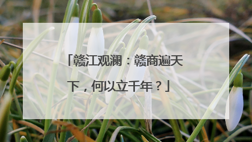 赣江观澜：赣商遍天下，何以立千年？