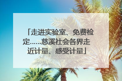走进实验室、免费检定……慈溪社会各界走近计量、感受计量