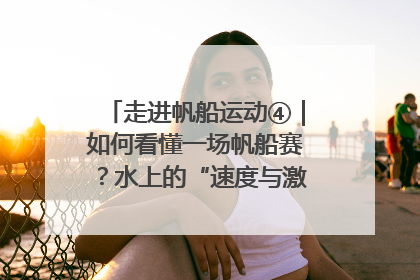 走进帆船运动④｜如何看懂一场帆船赛？水上的“速度与激情”同样精彩