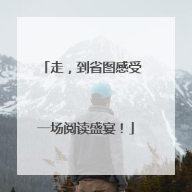 走，到省图感受一场阅读盛宴！