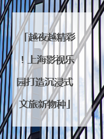 越夜越精彩！上海影视乐园打造沉浸式文旅新物种