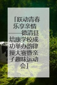 跃动青春 乐享亲情——德清县培康学校成功举办韵律操大赛暨亲子趣味运动会