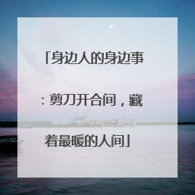 身边人的身边事：剪刀开合间，藏着最暖的人间