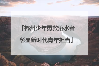 郴州少年勇救落水者 彰显新时代青年担当