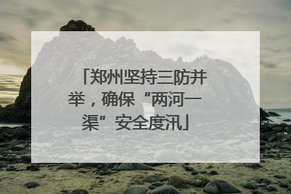 郑州坚持三防并举，确保“两河一渠”安全度汛