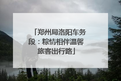 郑州局洛阳车务段：粽情相伴温馨旅客出行路
