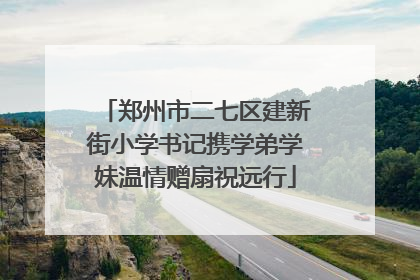 郑州市二七区建新街小学书记携学弟学妹温情赠扇祝远行