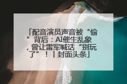配音演员声音被“偷”背后：AI催生乱象，曾让雷军喊话“别玩了”！丨封面头条