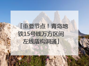 重要节点！青岛地铁15号线万方区间左线盾构洞通