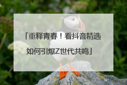 重释青春！看抖音精选如何引爆Z世代共鸣