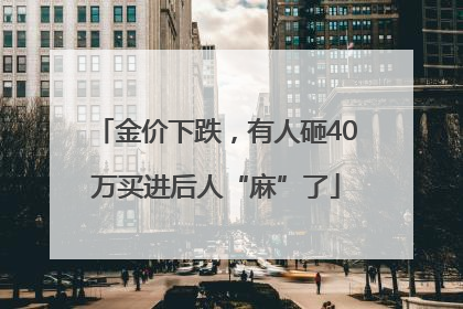 金价下跌，有人砸40万买进后人“麻”了