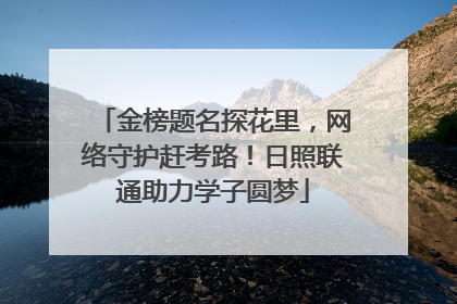 金榜题名探花里，网络守护赶考路！日照联通助力学子圆梦