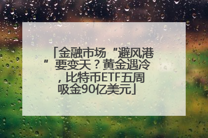 金融市场“避风港”要变天？黄金遇冷，比特币ETF五周吸金90亿美元