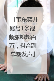 韦东奕开账号1条视频涨粉超百万，抖音副总裁发声