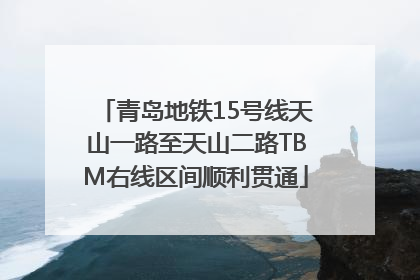 青岛地铁15号线天山一路至天山二路TBM右线区间顺利贯通