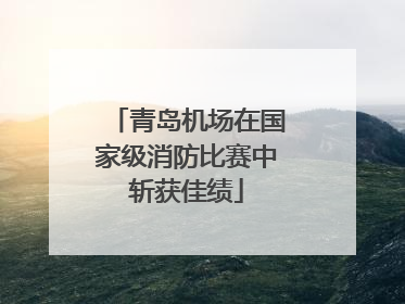 青岛机场在国家级消防比赛中斩获佳绩