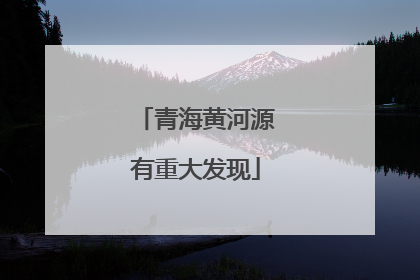 青海黄河源有重大发现