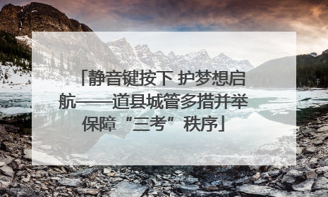 静音键按下 护梦想启航——道县城管多措并举保障“三考”秩序