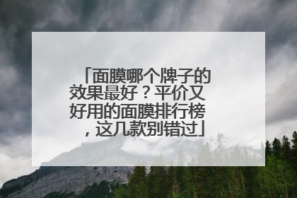 面膜哪个牌子的效果最好？平价又好用的面膜排行榜，这几款别错过