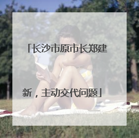 长沙市原市长郑建新，主动交代问题