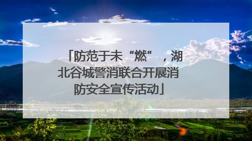 防范于未“燃”，湖北谷城警消联合开展消防安全宣传活动