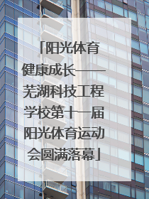 阳光体育 健康成长——芜湖科技工程学校第十一届阳光体育运动会圆满落幕