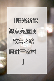 阳光新能源点亮屋顶 致富之路照进三家村