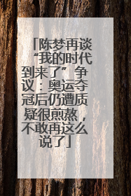 陈梦再谈“我的时代到来了”争议：奥运夺冠后仍遭质疑很煎熬，不敢再这么说了