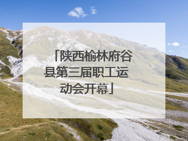 陕西榆林府谷县第三届职工运动会开幕