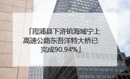 霞浦县下浒镇海域宁上高速公路东吾洋特大桥已完成90.94%