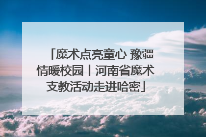 魔术点亮童心 豫疆情暖校园丨河南省魔术支教活动走进哈密