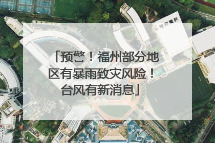 预警！福州部分地区有暴雨致灾风险！台风有新消息
