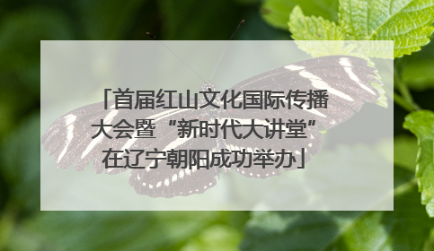 首届红山文化国际传播大会暨“新时代大讲堂”在辽宁朝阳成功举办