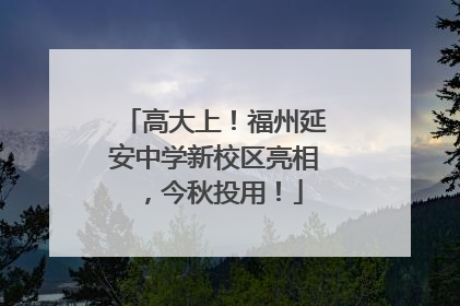 高大上！福州延安中学新校区亮相，今秋投用！