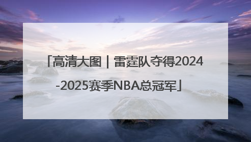 高清大图｜雷霆队夺得2024-2025赛季NBA总冠军