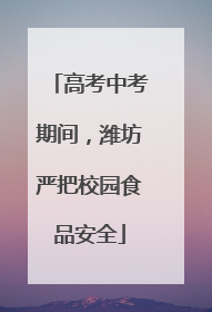高考中考期间，潍坊严把校园食品安全