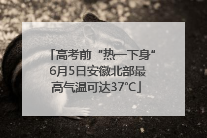 高考前“热一下身” 6月5日安徽北部最高气温可达37℃
