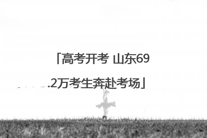高考开考 山东69.2万考生奔赴考场