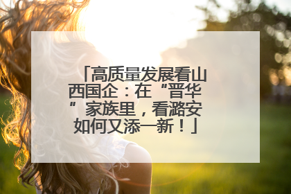 高质量发展看山西国企：在“晋华”家族里，看潞安如何又添一新！