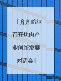 齐齐哈尔召开烤肉产业创新发展对话会